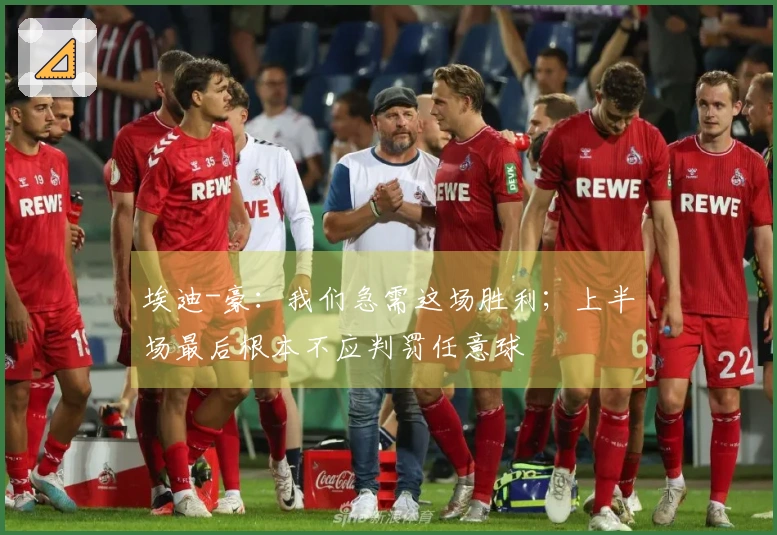 埃迪-豪：我们急需这场胜利；上半场最后根本不应判罚任意球