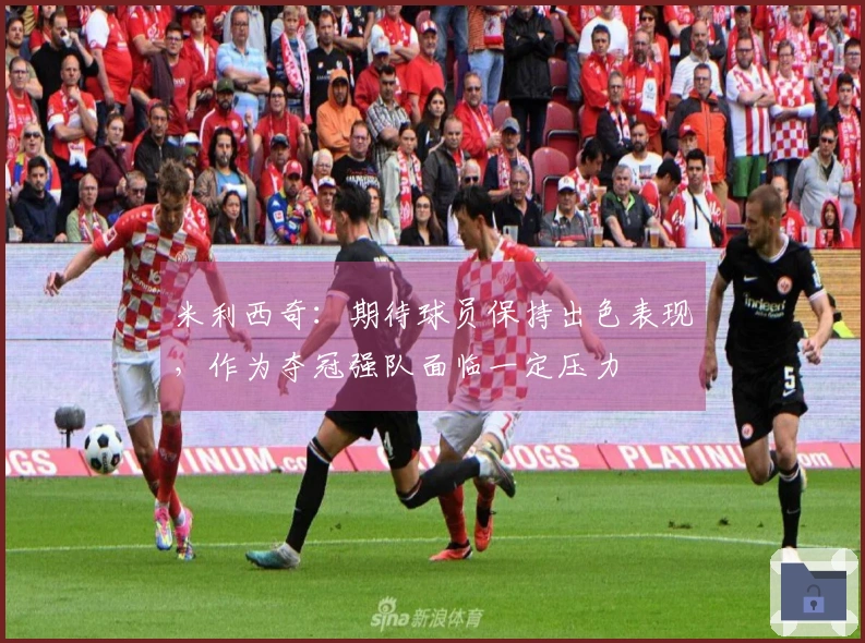 米利西奇：期待球员保持出色表现，作为夺冠强队面临一定压力