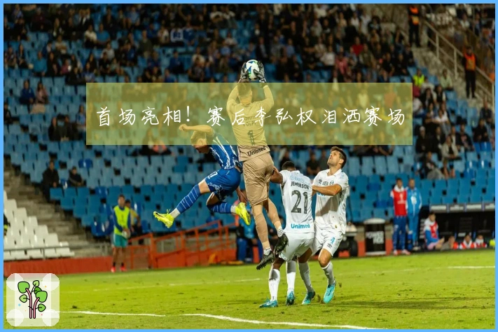 首场亮相！赛后李弘权泪洒赛场