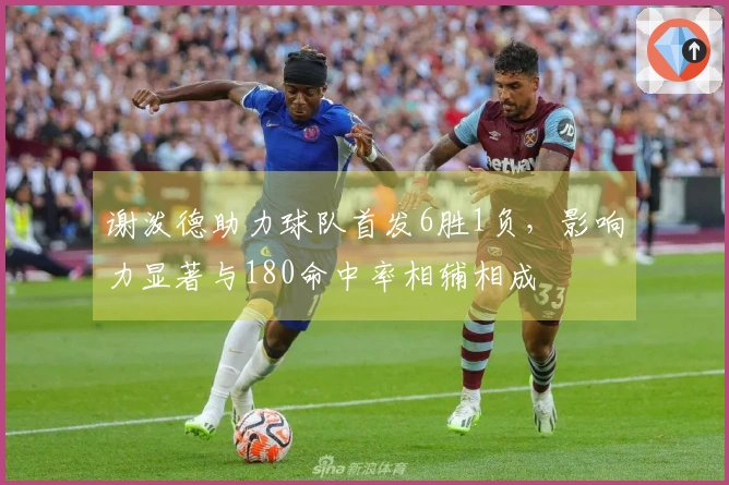 谢泼德助力球队首发6胜1负，影响力显著与180命中率相辅相成