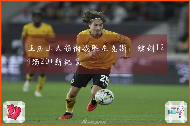 亚历山大领衔战胜尼克斯，续创124场20+新纪录