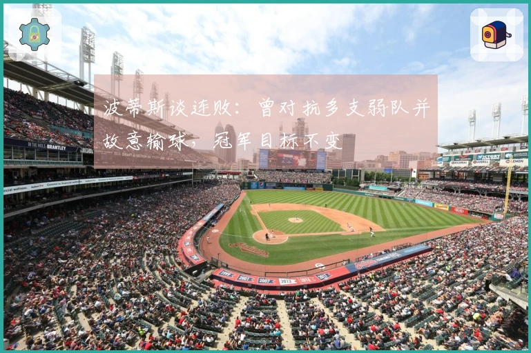 波蒂斯谈连败：曾对抗多支弱队并故意输球，冠军目标不变