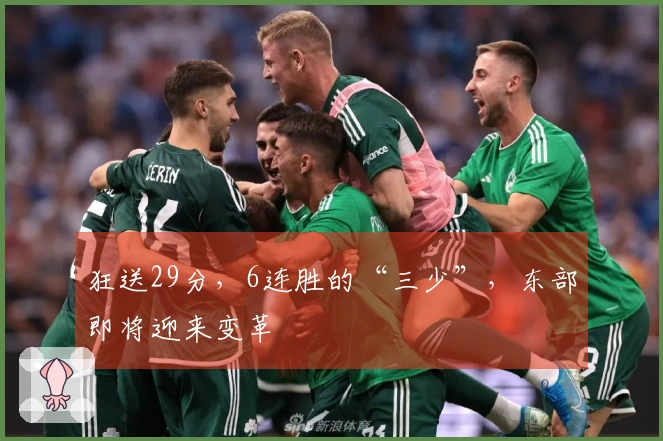 狂送29分，6连胜的“三少”，东部即将迎来变革