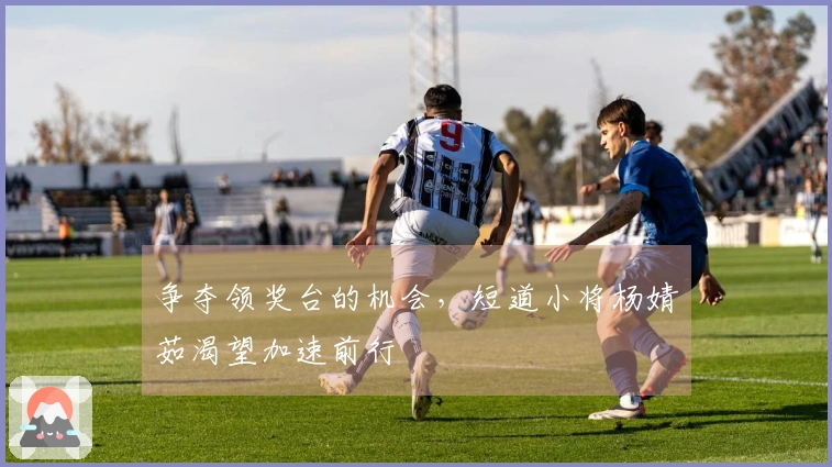 争夺领奖台的机会，短道小将杨婧茹渴望加速前行