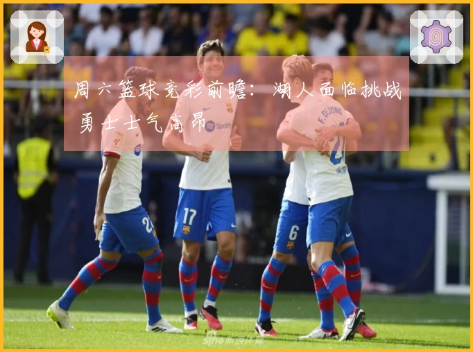 周六篮球竞彩前瞻：湖人面临挑战 勇士士气高昂