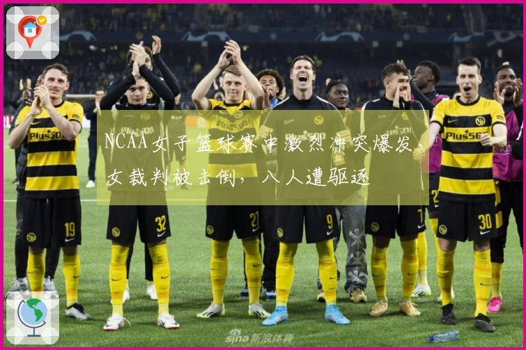 NCAA女子篮球赛中激烈冲突爆发，女裁判被击倒，八人遭驱逐