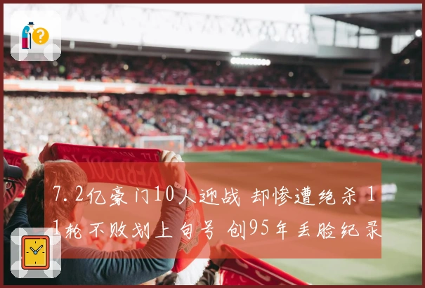 7.2亿豪门10人迎战 却惨遭绝杀 11轮不败划上句号 创95年丢脸纪录