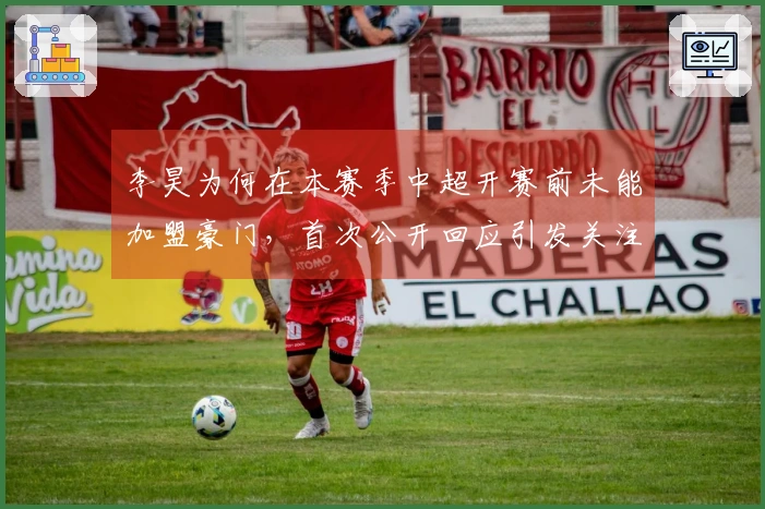 李昊为何在本赛季中超开赛前未能加盟豪门，首次公开回应引发关注