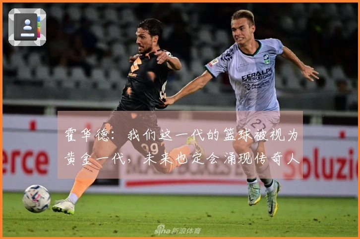 霍华德：我们这一代的篮球被视为黄金一代，未来也定会涌现传奇人物