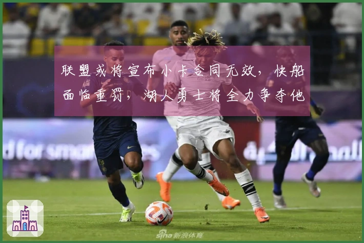 联盟或将宣布小卡合同无效，快船面临重罚，湖人勇士将全力争夺他